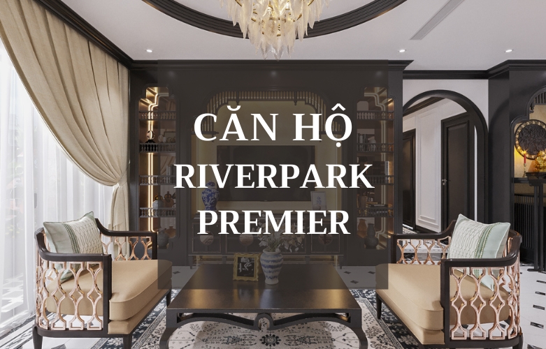 THIẾT KẾ THI CÔNG NỘI THẤT HOÀN THIỆN CĂN HỘ RIVERPARK PREMIER