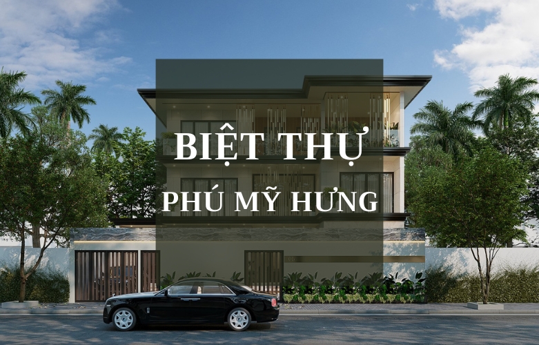 THIẾT KẾ KIẾN TRÚC NỘI THẤT BIỆT THỰ PHÚ MỸ HƯNG