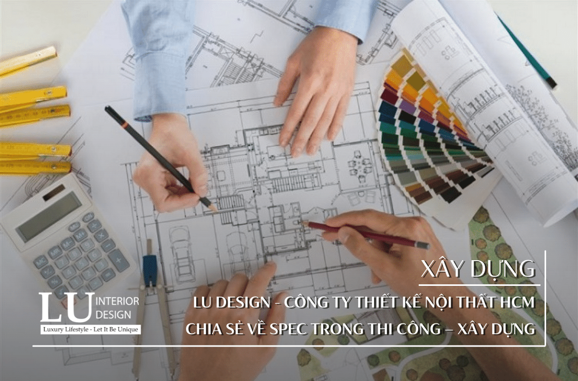 LU Design - công ty thiết kế nội thất HCM chia sẻ về Spec trong thi công – xây dựng
